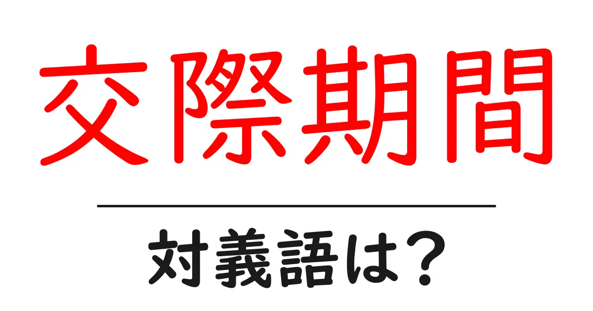 交際期間の対義語・反対語を使用例を交えて分かりやすく解説！