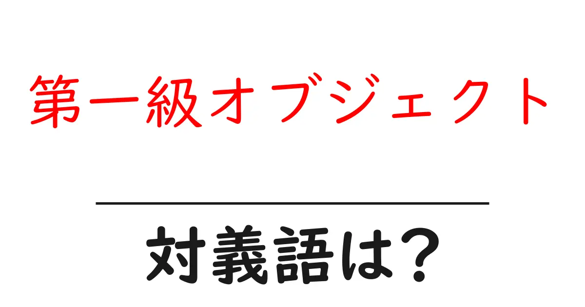 第一級オブジェクトの対義語・反対語を使用例を交えて分かりやすく解説！