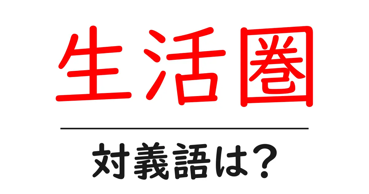 生活圏の対義語・反対語を使用例を交えて分かりやすく解説!