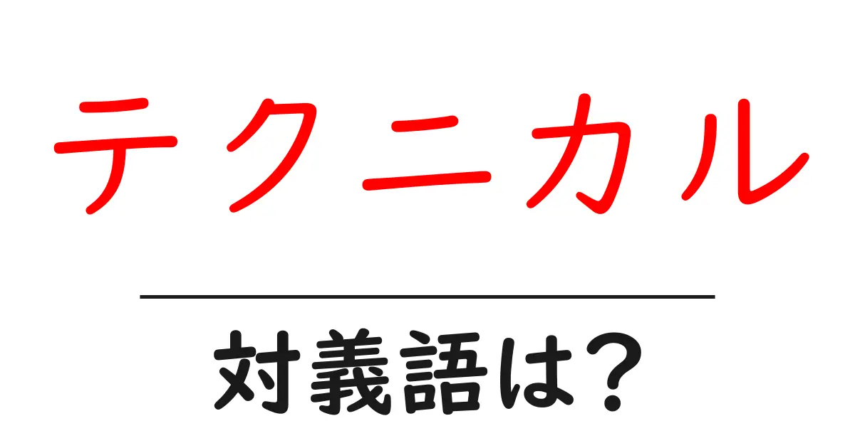 テクニカルの対義語・反対語を使用例を交えて分かりやすく解説!