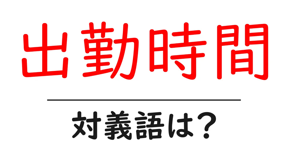 出勤時間の対義語・反対語を使用例を交えて分かりやすく解説！