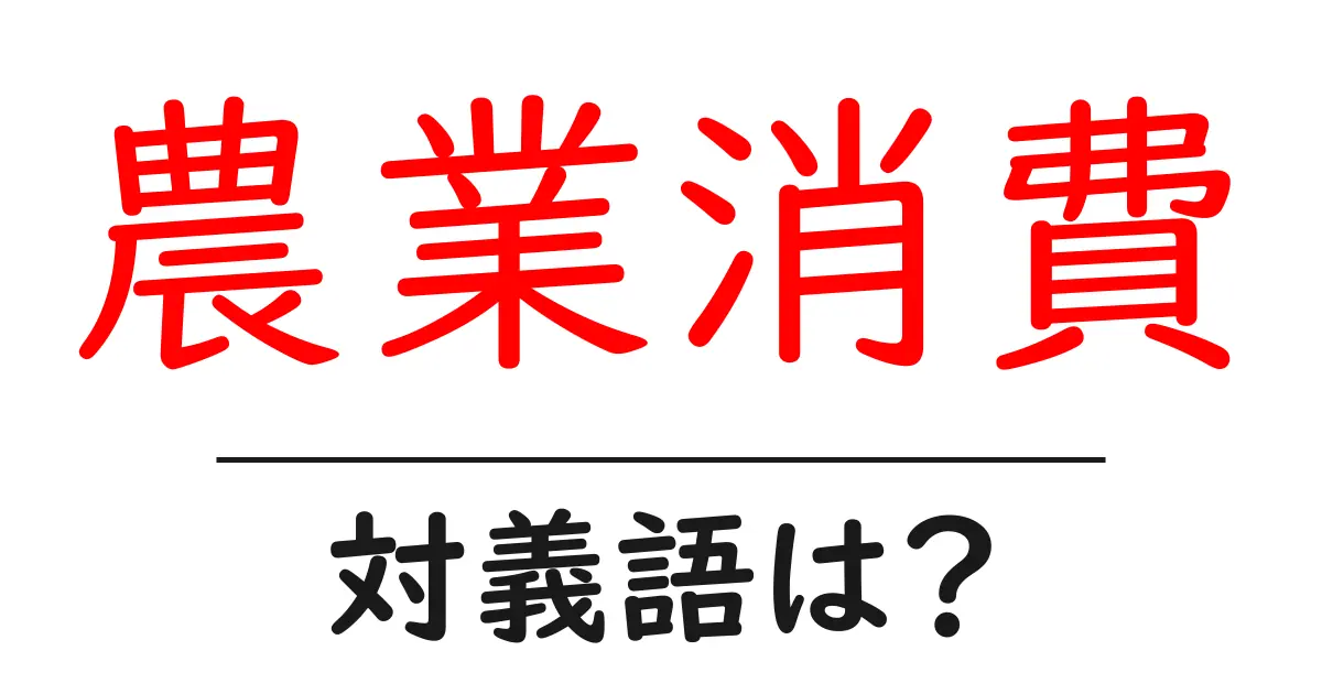 農業消費の対義語・反対語を使用例を交えて分かりやすく解説!