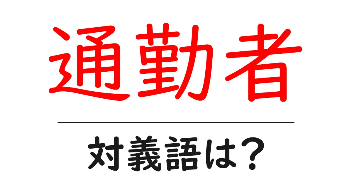 通勤者の対義語・反対語を使用例を交えて分かりやすく解説!