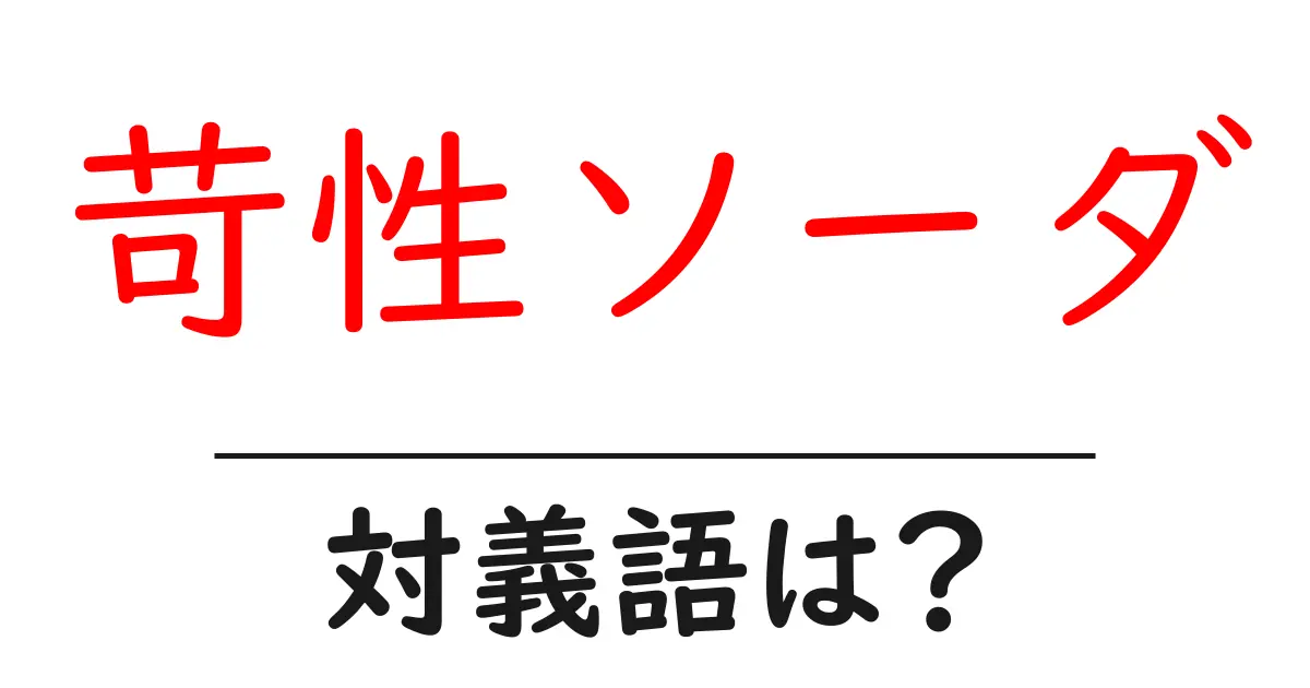 苛性ソーダの対義語・反対語を使用例を交えて分かりやすく解説！