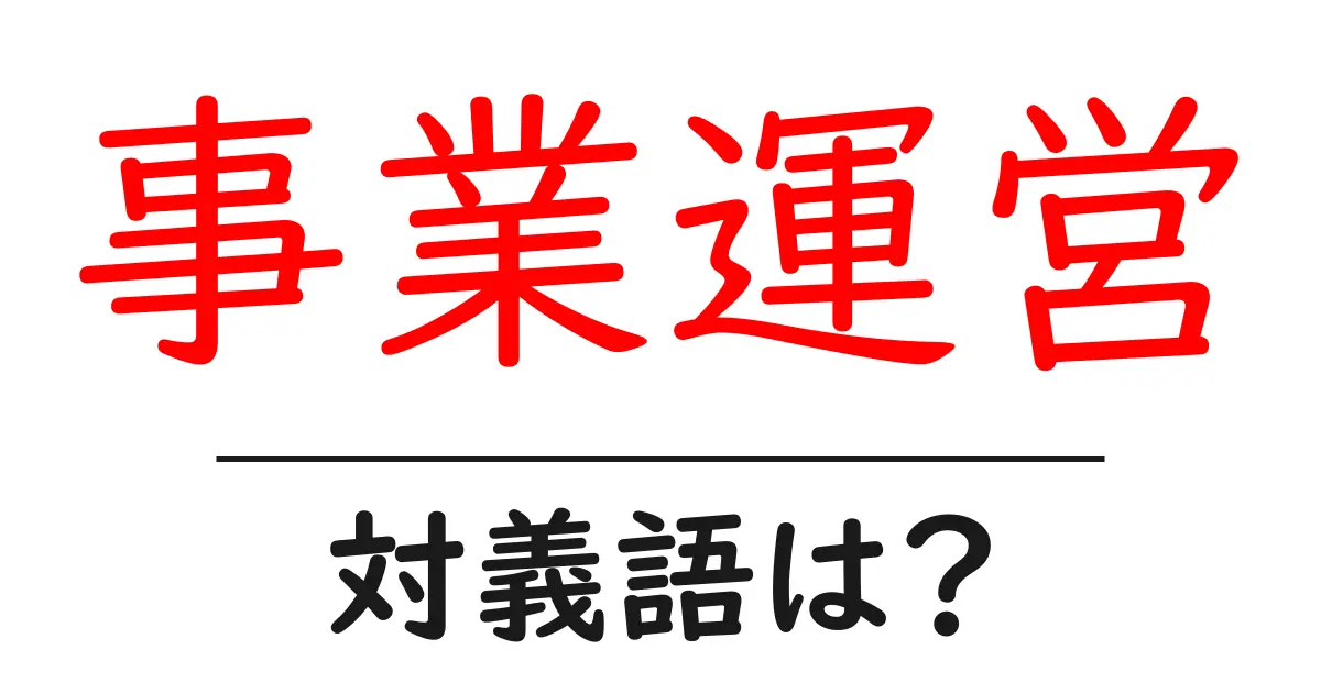 事業運営の対義語・反対語を使用例を交えて分かりやすく解説!