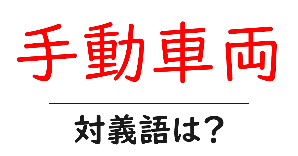 手動車両の対義語・反対語を使用例を交えて分かりやすく解説!