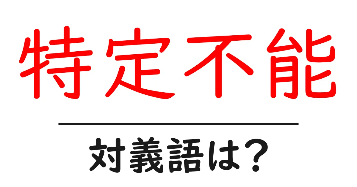 特定不能の対義語・反対語を使用例を交えて分かりやすく解説!