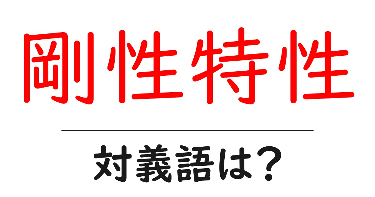剛性特性の対義語・反対語を使用例を交えて分かりやすく解説!