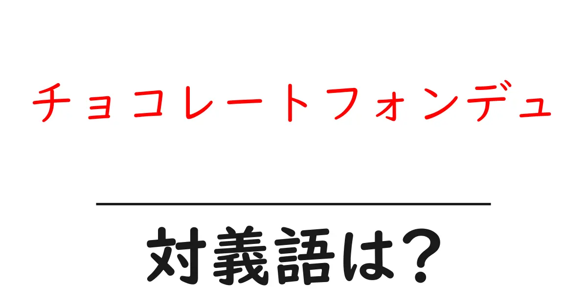 チョコレートフォンデュの対義語・反対語を使用例を交えて分かりやすく解説!