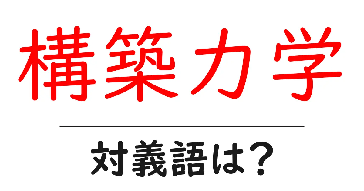 構築力学の対義語・反対語を使用例を交えて分かりやすく解説！