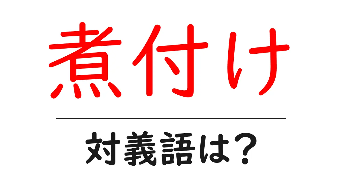 煮付けの対義語・反対語を使用例を交えて分かりやすく解説！