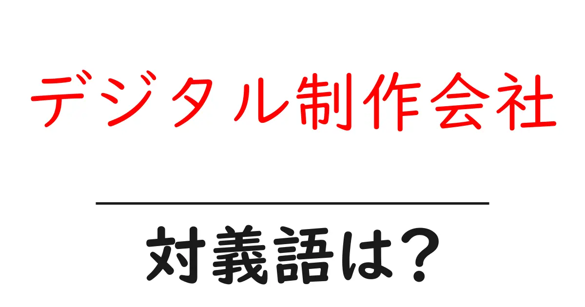 デジタル制作会社の対義語・反対語を使用例を交えて分かりやすく解説!
