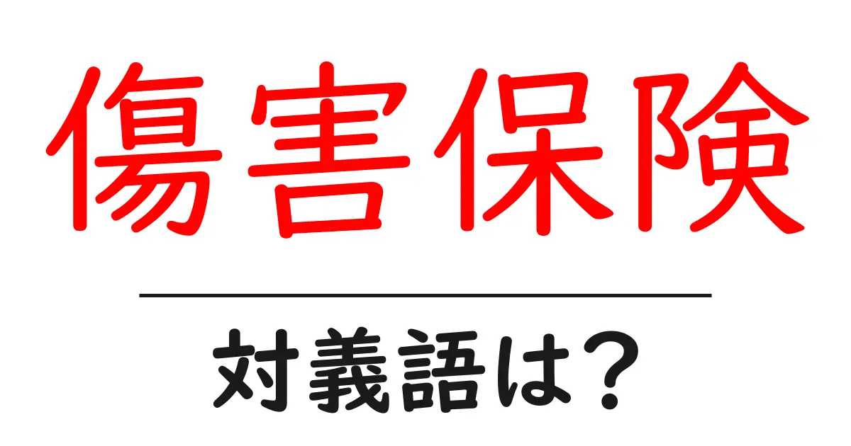 傷害保険の対義語・反対語を使用例を交えて分かりやすく解説!