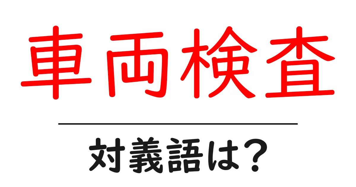車両検査の対義語・反対語を使用例を交えて分かりやすく解説!