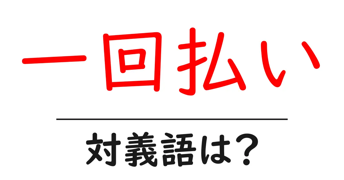 一回払いの対義語・反対語を使用例を交えて分かりやすく解説!