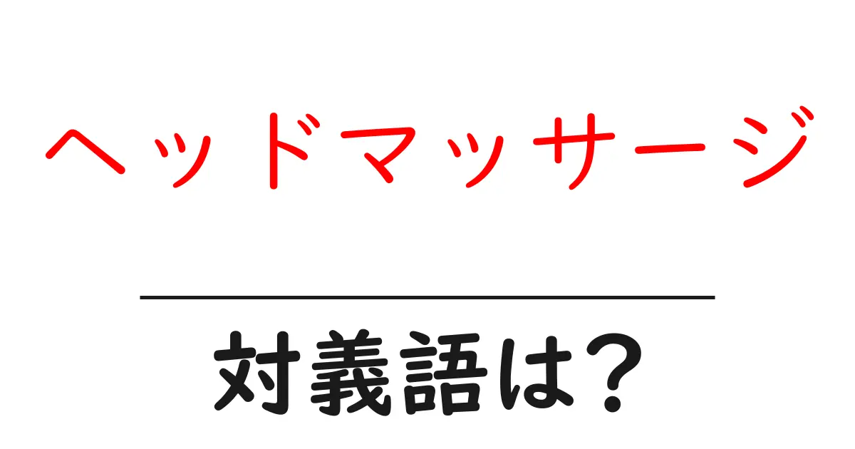 ヘッドマッサージの対義語・反対語を使用例を交えて分かりやすく解説!
