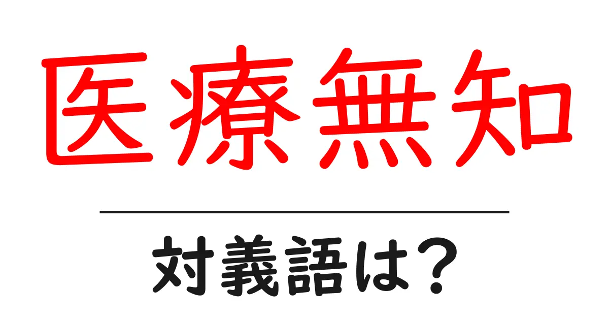 医療無知の対義語・反対語を使用例を交えて分かりやすく解説!