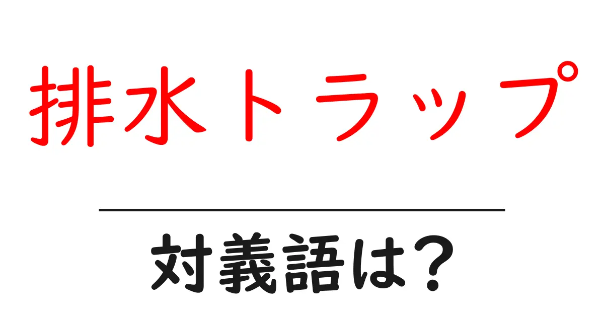 排水トラップの対義語・反対語を使用例を交えて分かりやすく解説！