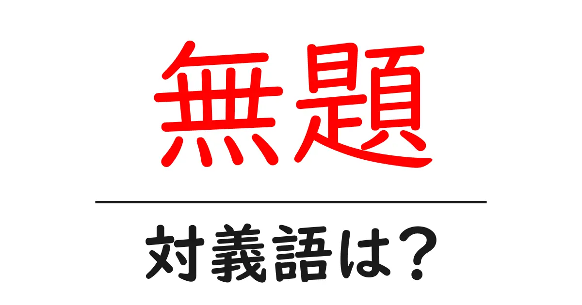 無題の対義語・反対語を使用例を交えて分かりやすく解説!