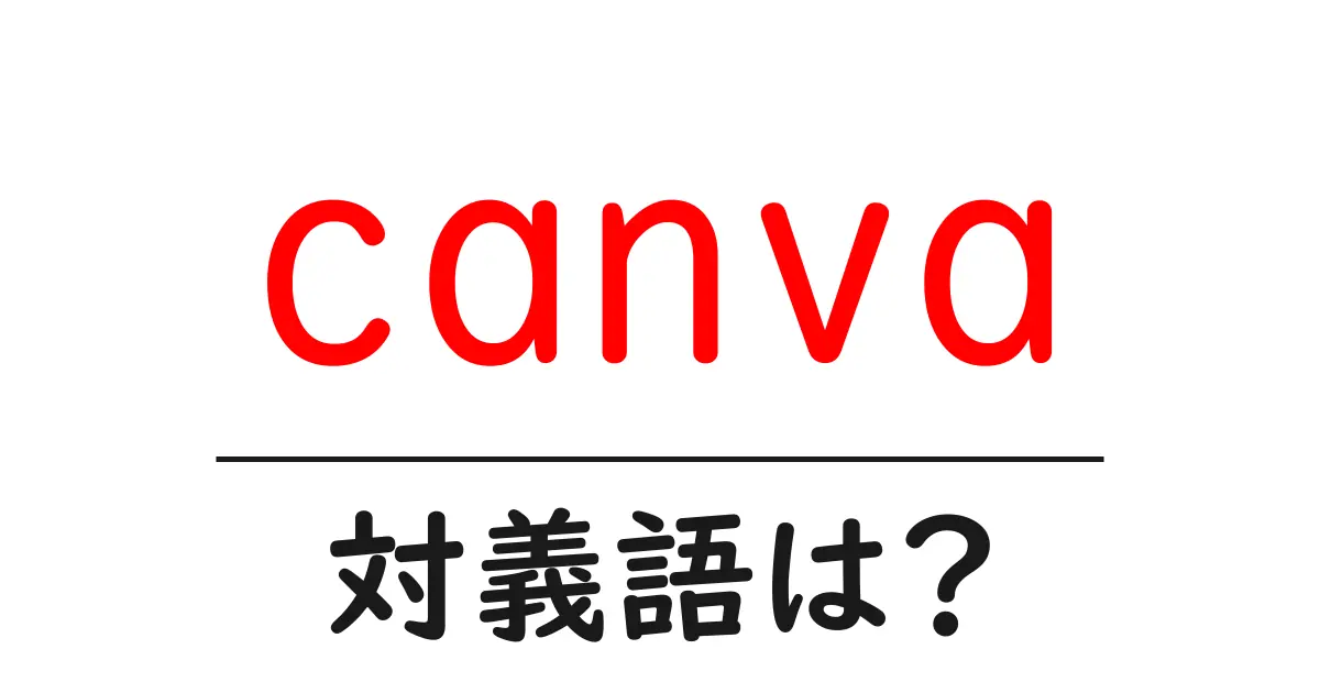 canvaの対義語・反対語を使用例を交えて分かりやすく解説!
