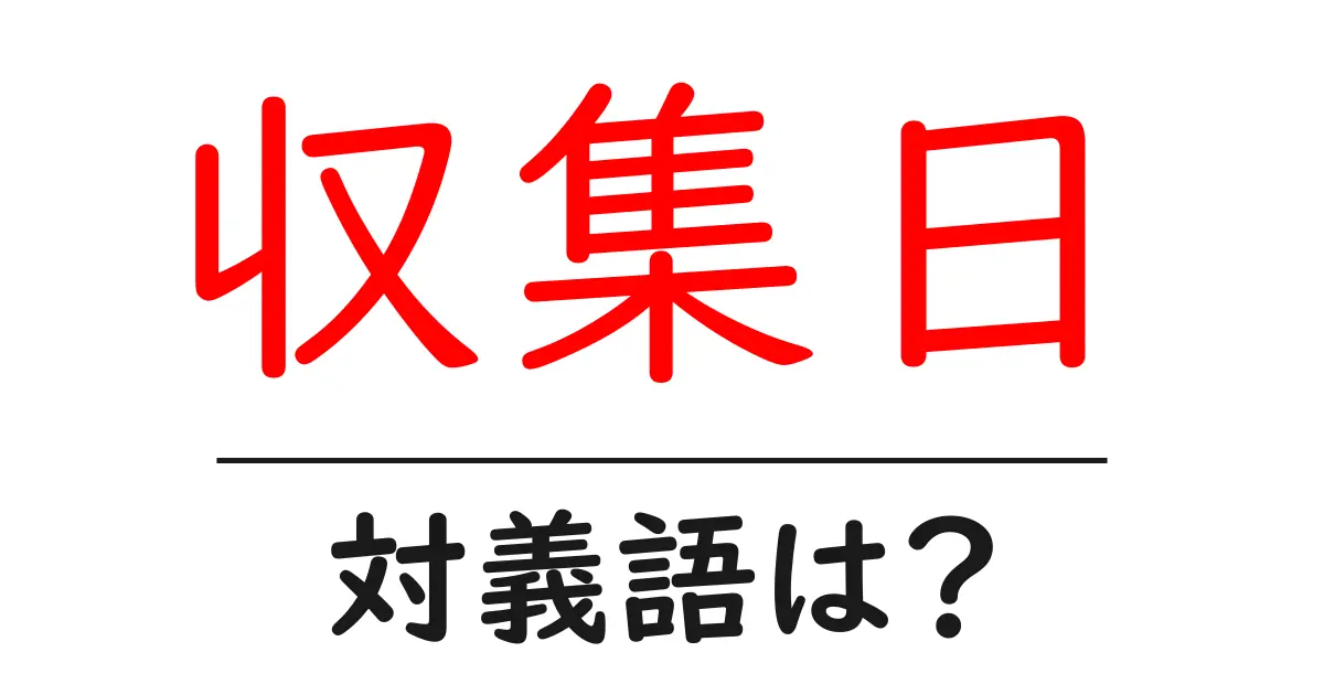 収集日の対義語・反対語を使用例を交えて分かりやすく解説!
