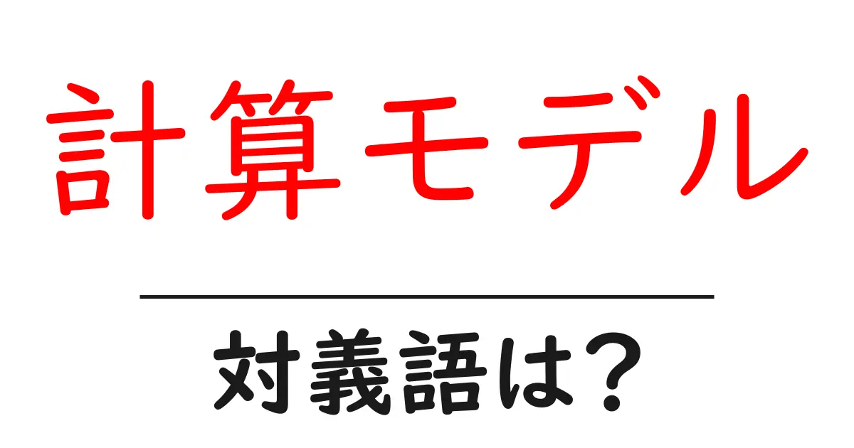 計算モデルの対義語・反対語を使用例を交えて分かりやすく解説!