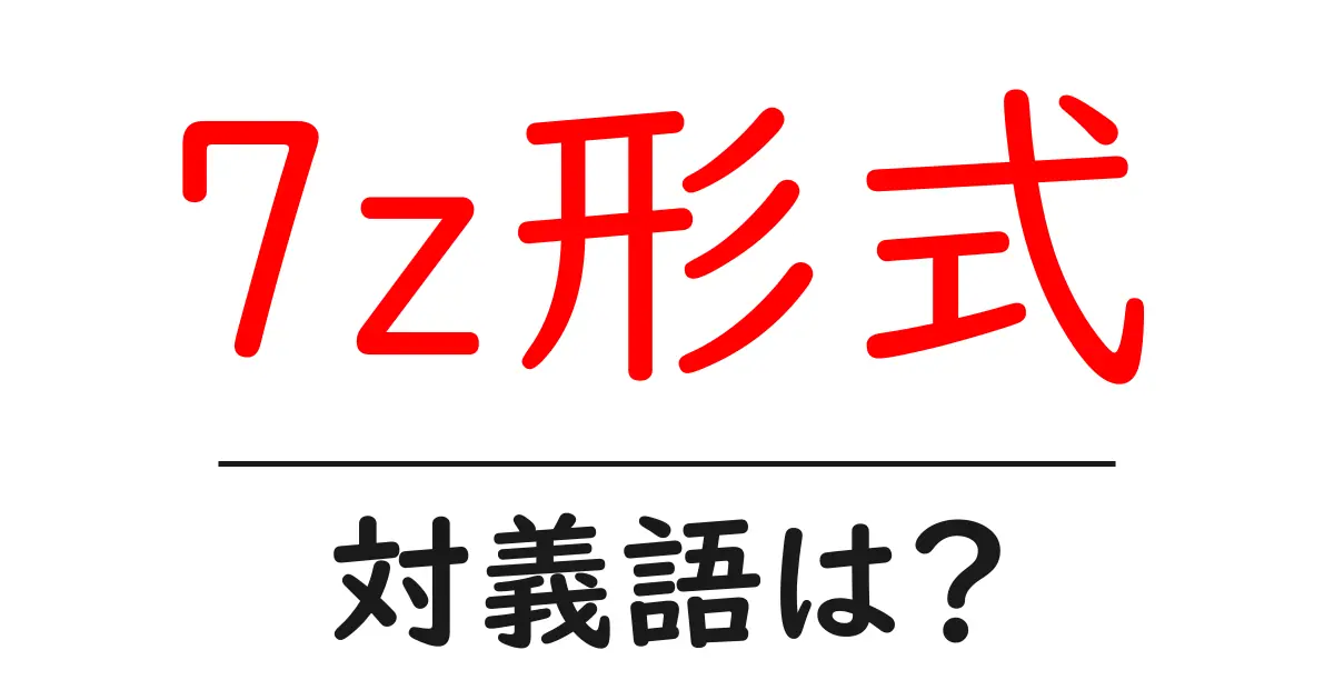 7z形式の対義語・反対語を使用例を交えて分かりやすく解説!