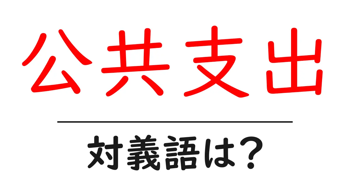 公共支出の対義語・反対語を使用例を交えて分かりやすく解説!