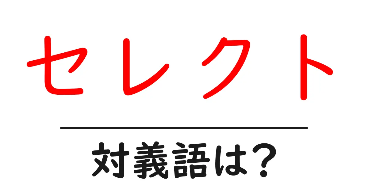 セレクトの対義語・反対語を使用例を交えて分かりやすく解説!