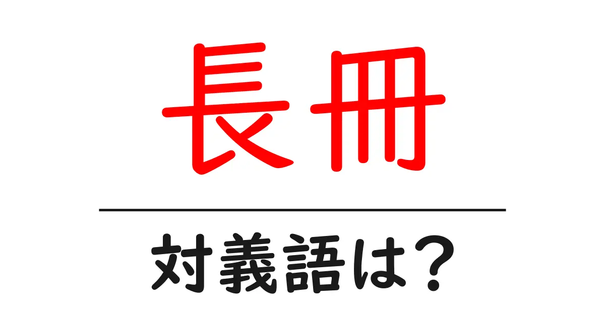 長冊の対義語・反対語を使用例を交えて分かりやすく解説!
