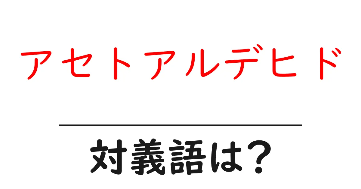 アセトアルデヒドの対義語・反対語を使用例を交えて分かりやすく解説!