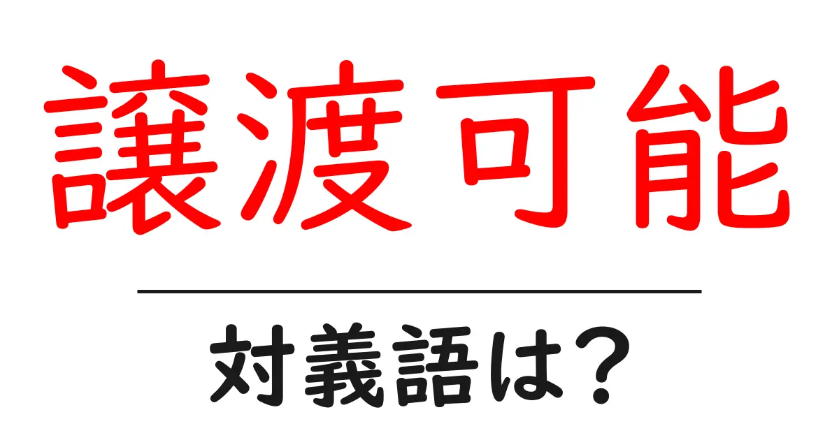 譲渡可能の対義語・反対語を使用例を交えて分かりやすく解説!