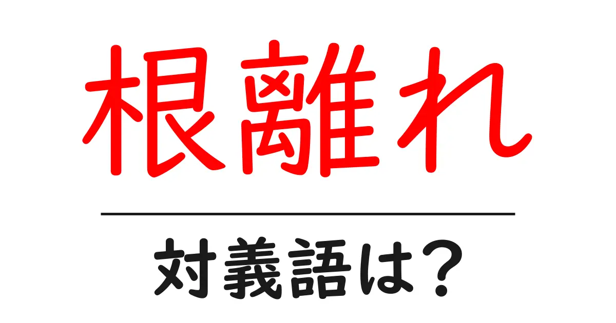 根離れの対義語・反対語を使用例を交えて分かりやすく解説!
