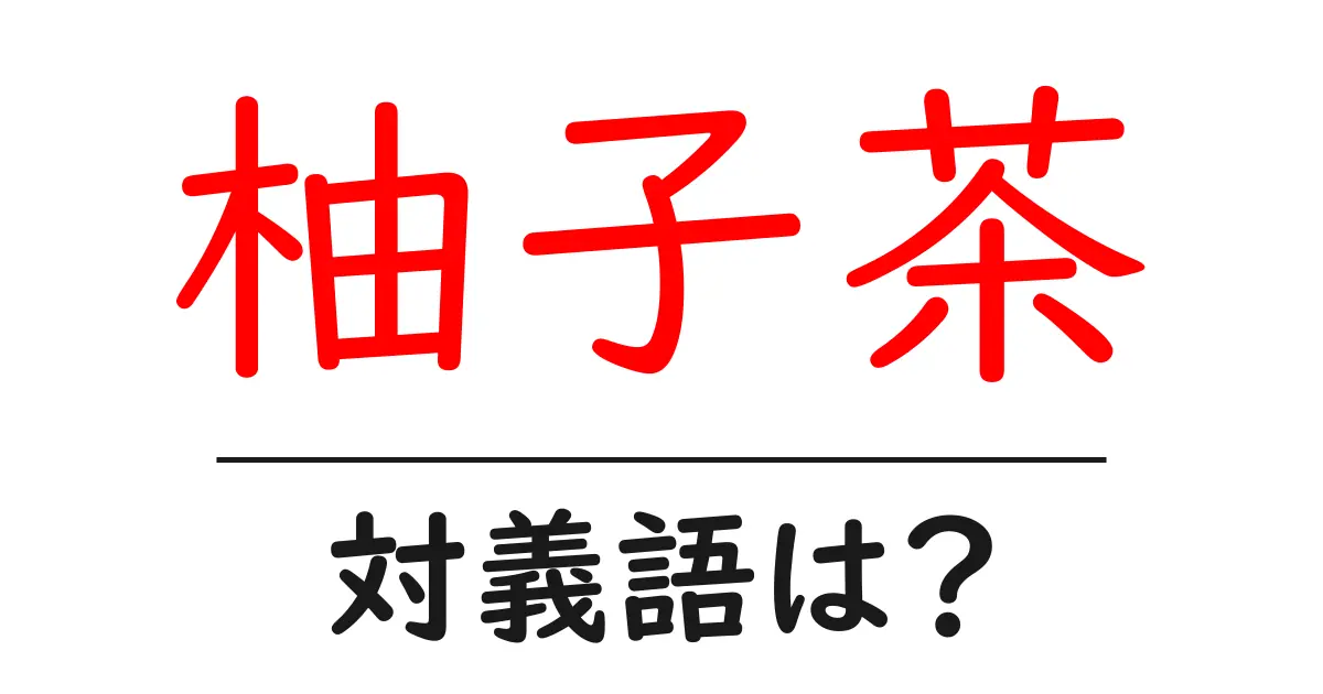 柚子茶の対義語・反対語を使用例を交えて分かりやすく解説！
