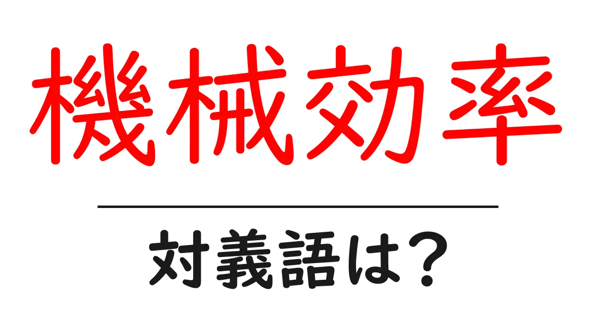 機械効率の対義語・反対語を使用例を交えて分かりやすく解説！