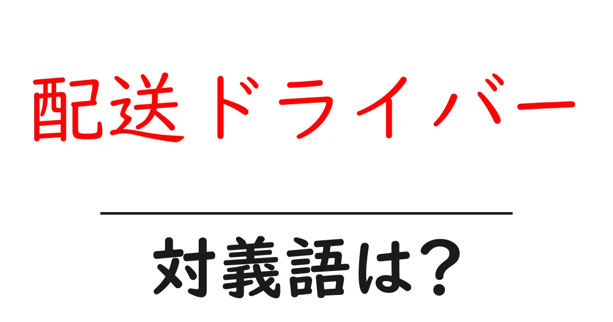 配送ドライバーの対義語・反対語を使用例を交えて分かりやすく解説!