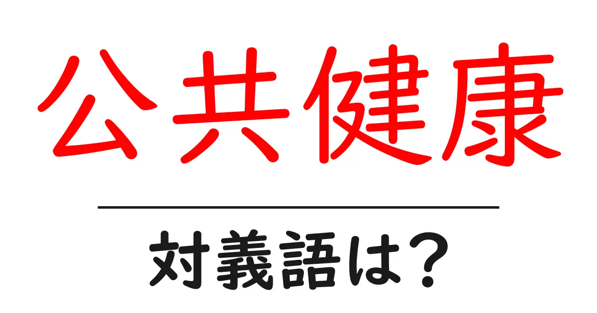 公共健康の対義語・反対語を使用例を交えて分かりやすく解説!