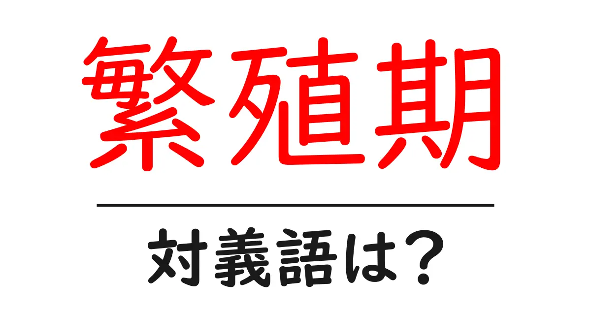 繁殖期の対義語・反対語を使用例を交えて分かりやすく解説!