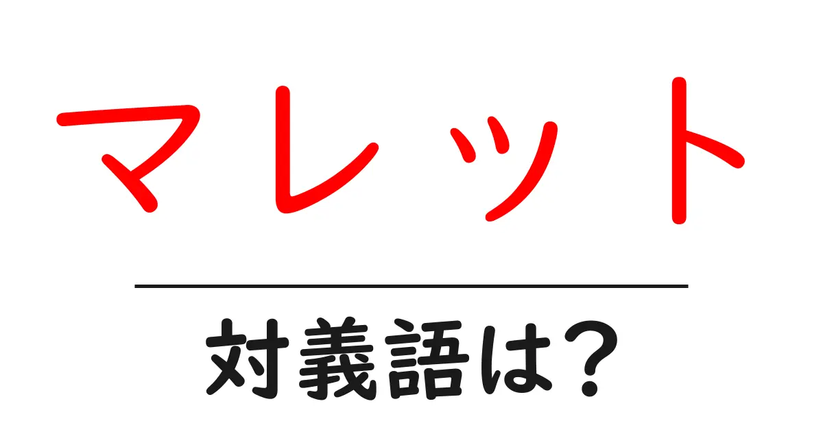 マレットの対義語・反対語を使用例を交えて分かりやすく解説!