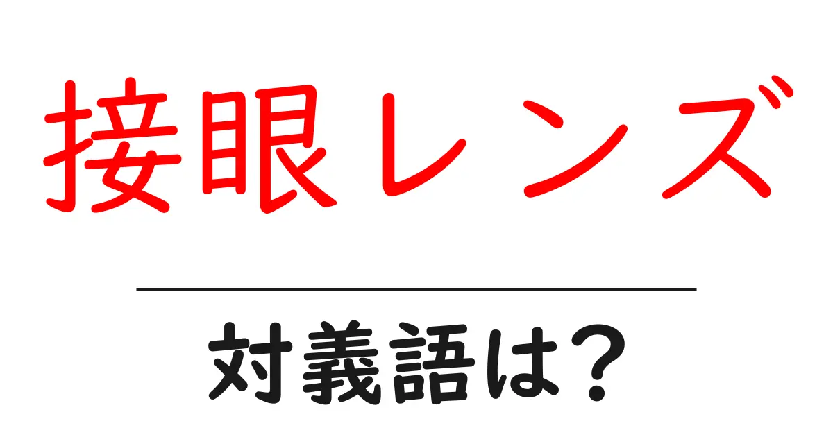 接眼レンズの対義語・反対語を使用例を交えて分かりやすく解説!