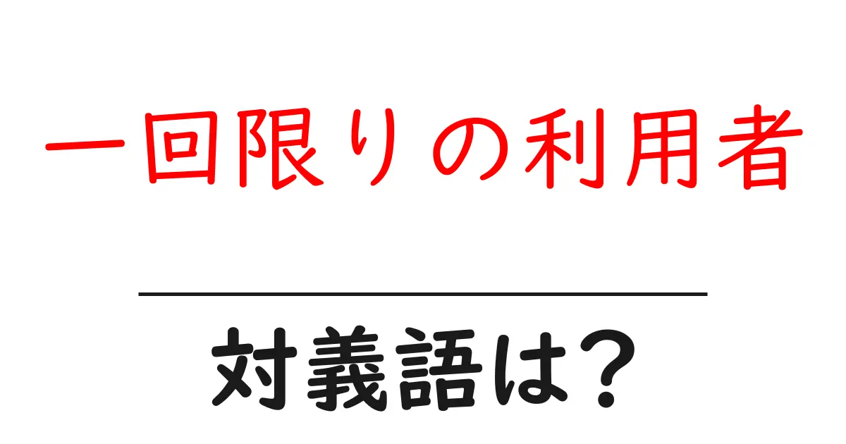 一回限りの利用者の対義語・反対語を使用例を交えて分かりやすく解説!