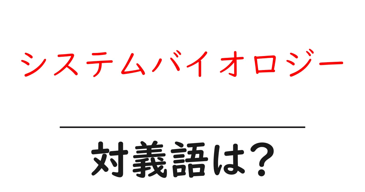 システムバイオロジーの対義語・反対語を使用例を交えて分かりやすく解説!
