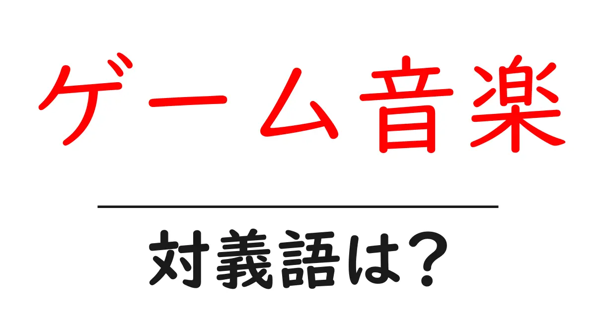 ゲーム音楽の対義語・反対語を使用例を交えて分かりやすく解説!