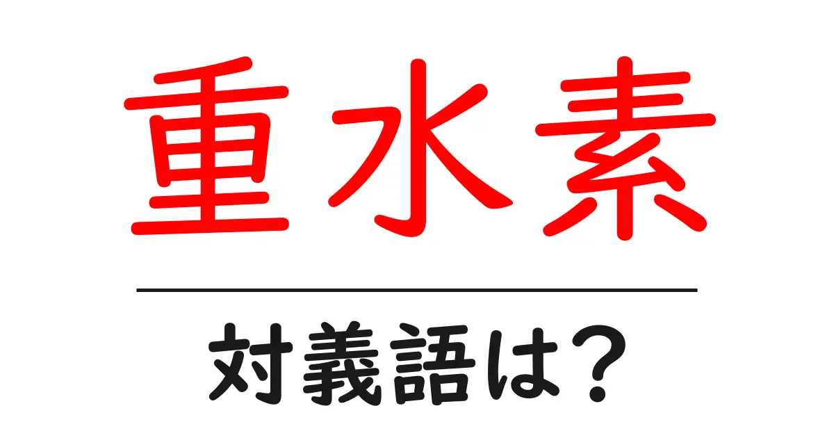 重水素の対義語・反対語を使用例を交えて分かりやすく解説!
