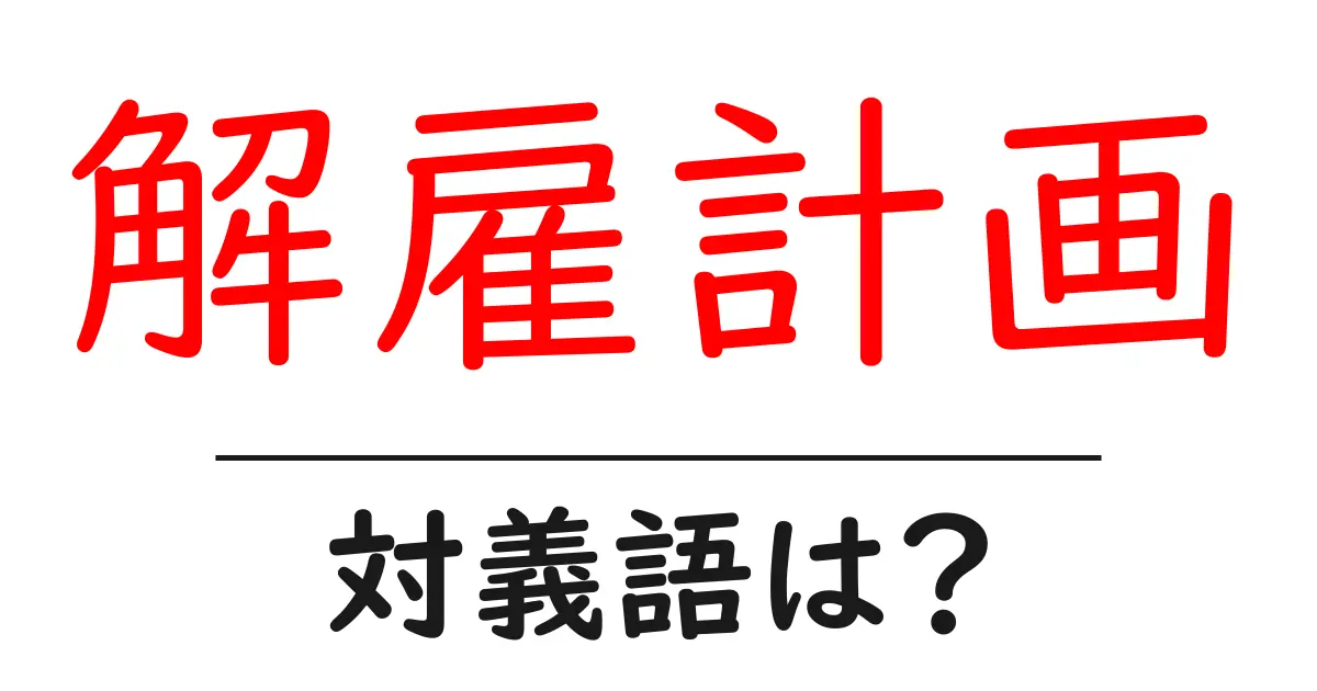 解雇計画の対義語・反対語を使用例を交えて分かりやすく解説!