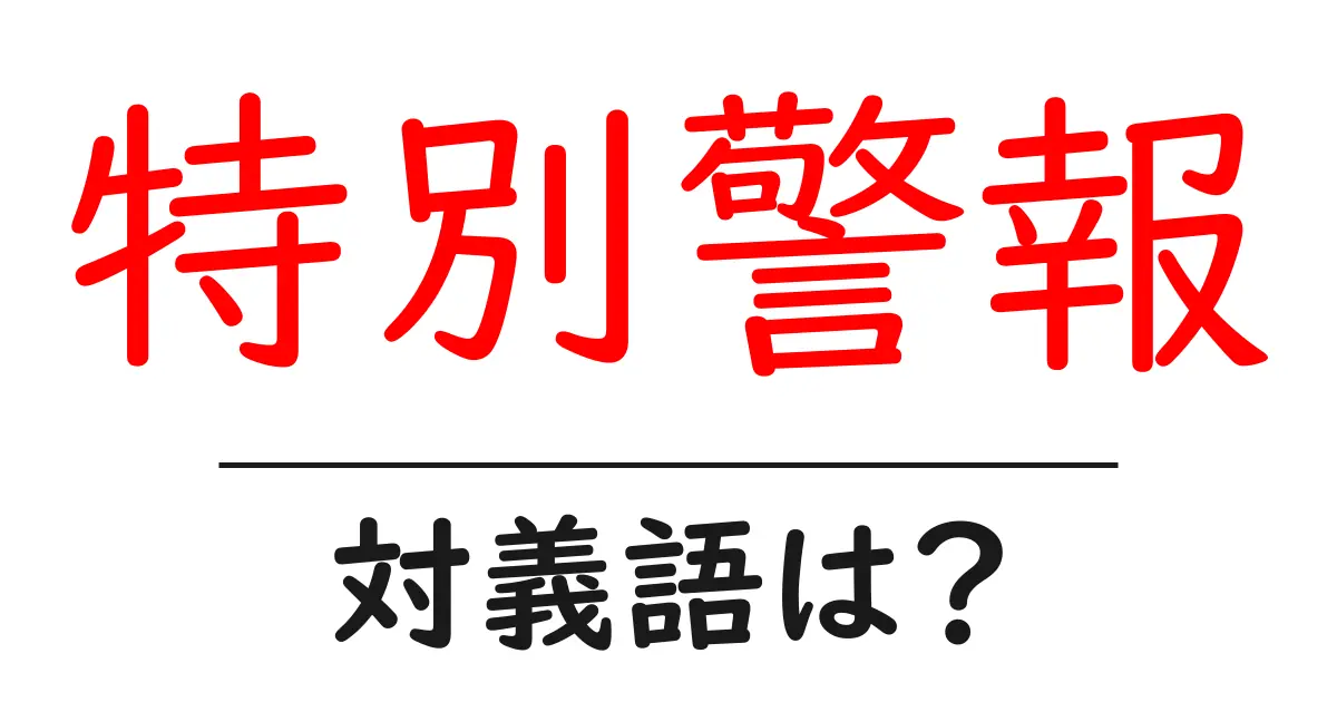 特別警報の対義語・反対語を使用例を交えて分かりやすく解説!