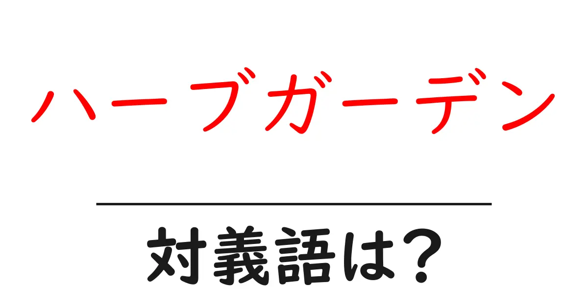 ハーブガーデンの対義語・反対語を使用例を交えて分かりやすく解説!