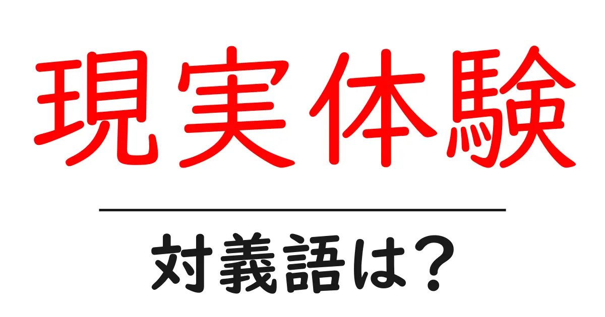 現実体験の対義語・反対語を使用例を交えて分かりやすく解説!