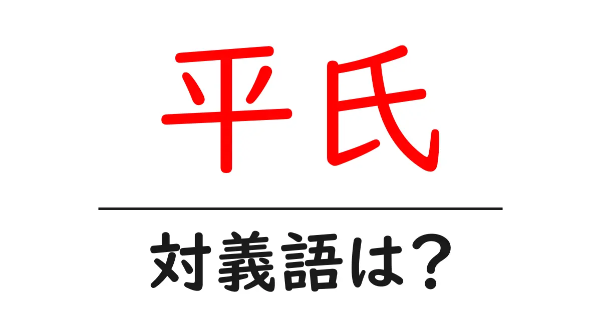 平氏の対義語・反対語を使用例を交えて分かりやすく解説!