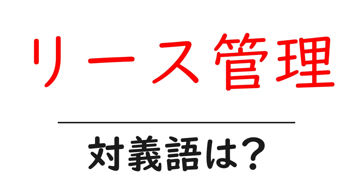 リース管理の対義語・反対語を使用例を交えて分かりやすく解説!